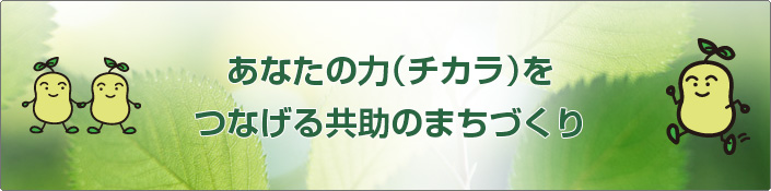 あなたのちからをつなげる共助のまちづくり
